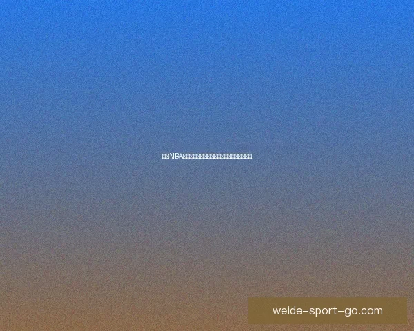 伟德NBA直播：高清实时赛事追踪，畅享全球篮球盛宴