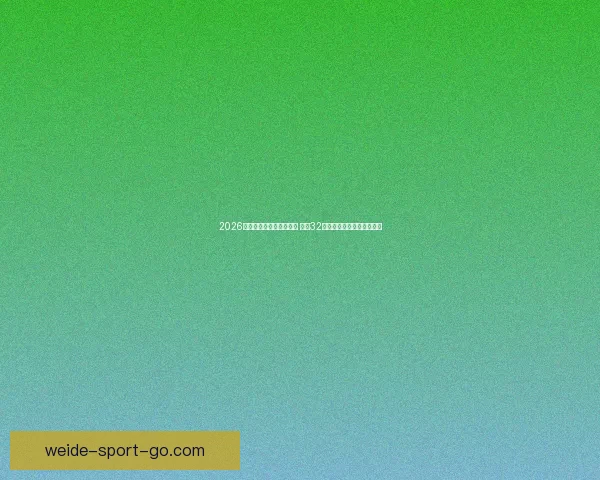 2026年世界杯足球赛盛大开启 全球32支球队争夺荣耀与历史荣耀